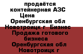 продаётся контейнерная АЗС › Цена ­ 350 000 - Оренбургская обл., Новотроицк г. Бизнес » Продажа готового бизнеса   . Оренбургская обл.,Новотроицк г.